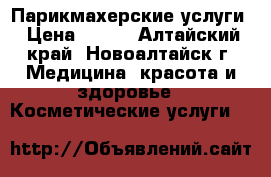 Парикмахерские услуги › Цена ­ 150 - Алтайский край, Новоалтайск г. Медицина, красота и здоровье » Косметические услуги   